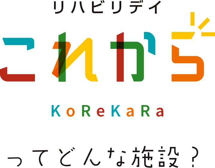 リハビリデイ これから KoReKaRa ってどんな施設?